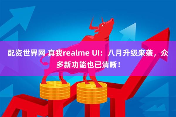 配资世界网 真我realme UI：八月升级来袭，众多新功能也已清晰！