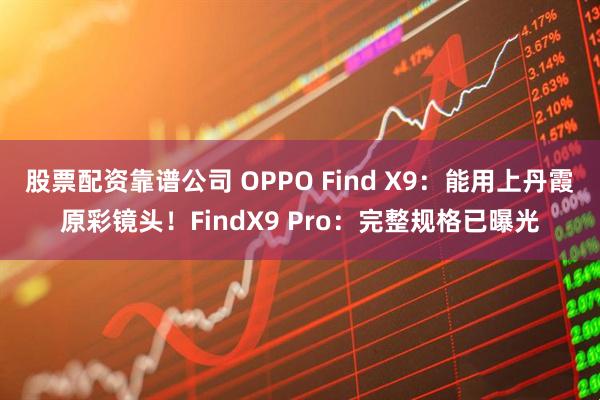 股票配资靠谱公司 OPPO Find X9：能用上丹霞原彩镜头！FindX9 Pro：完整规格已曝光