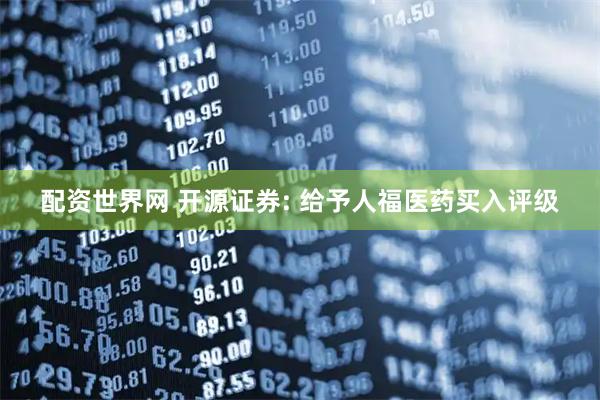 配资世界网 开源证券: 给予人福医药买入评级