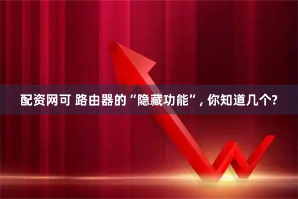 配资网可 路由器的“隐藏功能”, 你知道几个?