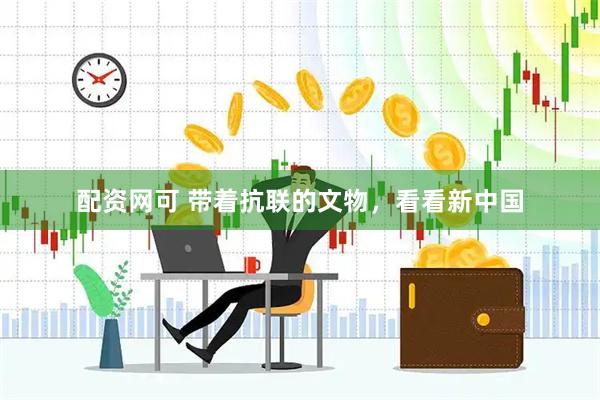 配资网可 带着抗联的文物，看看新中国