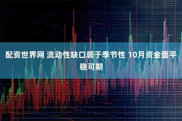 配资世界网 流动性缺口弱于季节性 10月资金面平稳可期