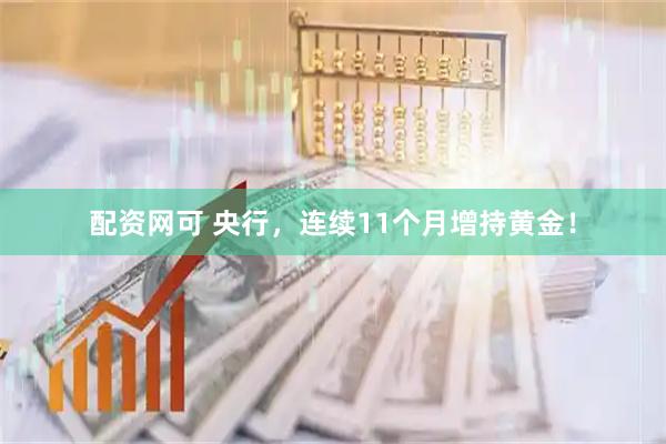 配资网可 央行，连续11个月增持黄金！