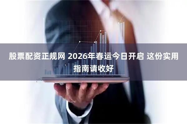 股票配资正规网 2026年春运今日开启 这份实用指南请收好