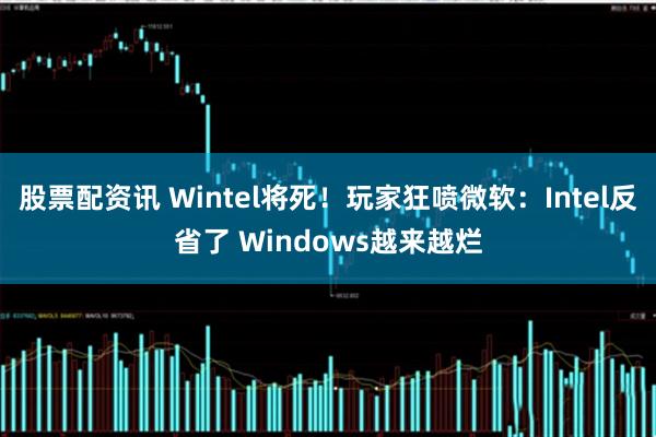 股票配资讯 Wintel将死!玩家狂喷微软:Intel反省了 Windows越来越烂