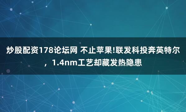 炒股配资178论坛网 不止苹果!联发科投奔英特尔,1.4nm工艺却藏发热隐患