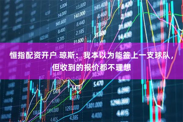 恒指配资开户 琼斯：我本以为能签上一支球队，但收到的报价都不理想