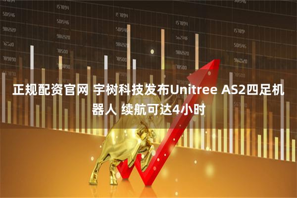 正规配资官网 宇树科技发布Unitree AS2四足机器人 续航可达4小时
