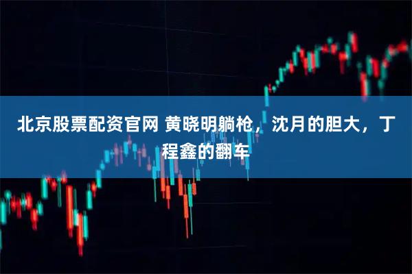 北京股票配资官网 黄晓明躺枪，沈月的胆大，丁程鑫的翻车