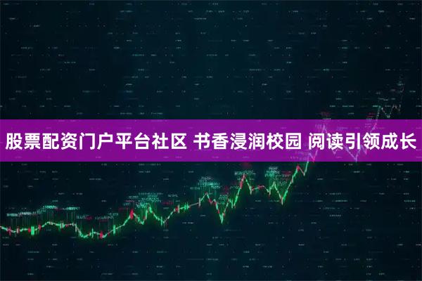 股票配资门户平台社区 书香浸润校园 阅读引领成长