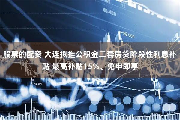 股票的配资 大连拟推公积金二套房贷阶段性利息补贴 最高补贴15%、免申即享