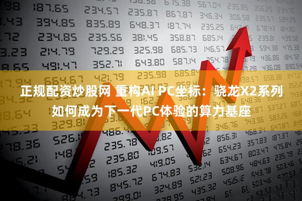 正规配资炒股网 重构AI PC坐标：骁龙X2系列如何成为下一代PC体验的算力基座